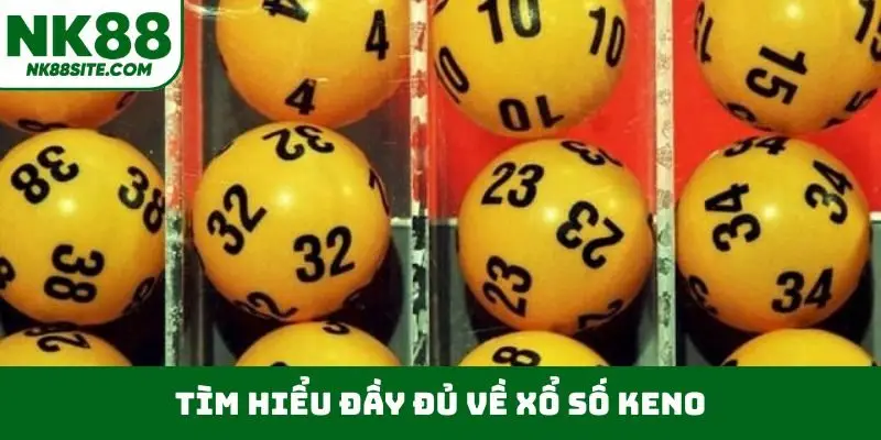 Tìm hiểu đầy đủ về xổ số Keno